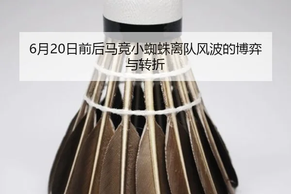 6月20日前后马竞小蜘蛛离队风波的博弈与转折